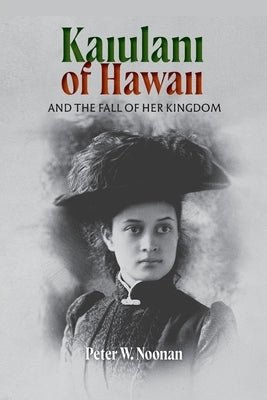 Kaiulani of Hawaii: And The Fall Of Her Kingdom by Noonan, Peter W.
