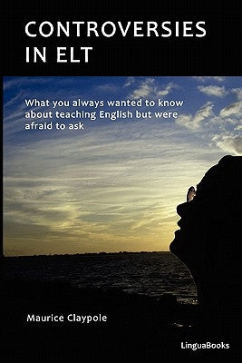 Controversies in ELT: What you always wanted to know about teaching English but were afraid to ask by Claypole, Maurice