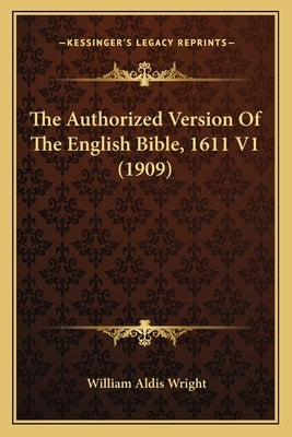 The Authorized Version Of The English Bible, 1611 V1 (1909) by Wright, William Aldis