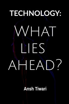 Technology: What Lies ahead? by Tiwari, Ansh