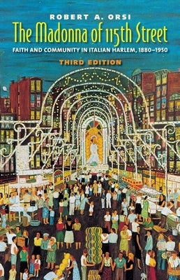 The Madonna of 115th Street: Faith and Community in Italian Harlem, 1880-1950 by Orsi, Robert A.