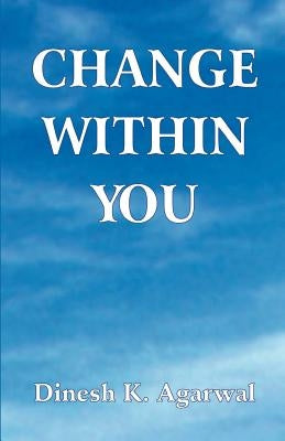 Change Within You by Agarwal Dinesh K.