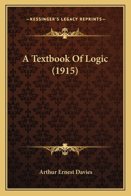 A Textbook Of Logic (1915) by Davies, Arthur Ernest