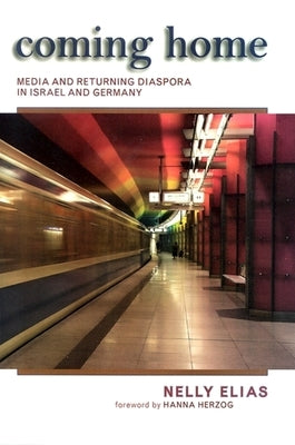 Coming Home: Media and Returning Diaspora in Israel and Germany by Elias, Nelly
