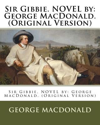 Sir Gibbie. NOVEL by: George MacDonald. (Original Version) by MacDonald, George