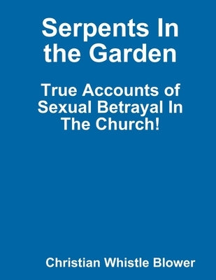 Serpents In the Garden: True Accounts of Sexual Betrayal In The Church! by Whistle Blower, Christian