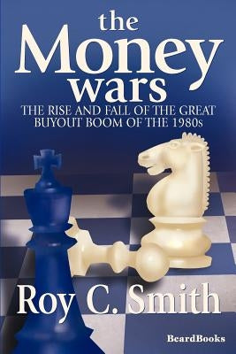 The Money Wars: The Rise & Fall of the Great Buyout Boom of the 1980s by Smith, Roy C.