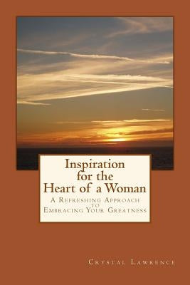 Inspiration for the Heart of a Woman: A Refreshing Approach to Embracing Your Greatness by Lawrence, Crystal