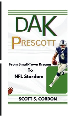 Dak Prescott: From Small-Town Dreams To NFL Stardom by S. Cordon, Scott