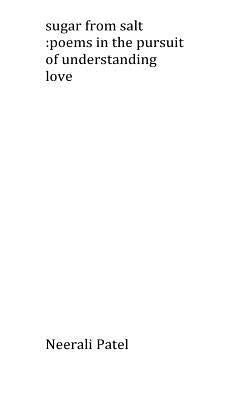 sugar from salt: poems in the pursuit of an understanding of love by Patel, Neerali