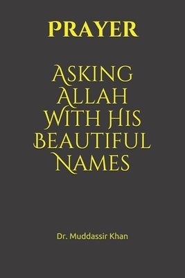 Prayer: Asking Allah With His Beautiful Names by Khan, Muddassir
