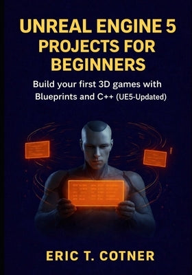 Unreal Engine 5 Projects for Beginners: Build Your First 3D Games with Blueprints and C++ (UE5-Updated) by Cotner, Eric T.