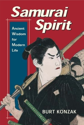 Samurai Spirit: Ancient Wisdom for Modern Life by Konzak, Burt