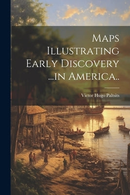 Maps Illustrating Early Discovery ...in America.. by Paltsits, Victor Hugo 1867-1952
