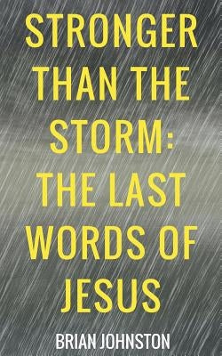 Stronger Than the Storm - The Last Words of Jesus by Johnston, Brian