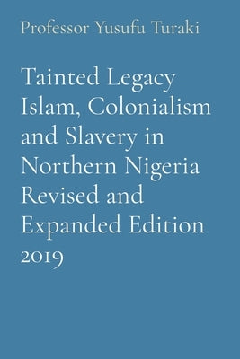 Tainted Legacy Islam, Colonialism and Slavery in Northern Nigeria Revised and Expanded Edition 2019 by Turaki, Yusufu