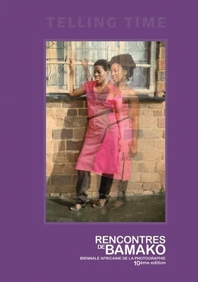 Telling Time: Rencontres de Bamako Biennale Africaine de la Photographie by Byrd, Antawan I.