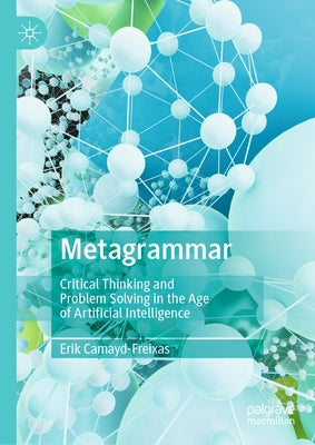 Metagrammar: Critical Thinking and Problem Solving in the Age of Artificial Intelligence by Camayd-Freixas, Erik