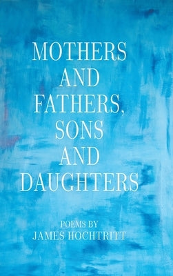 Mothers and Fathers, Sons and Daughters by Hochtritt, James