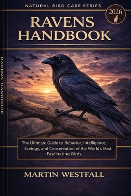 Ravens Handbook: The Ultimate Guide to Behavior, Intelligence, Ecology, and Conservation of the World's Most Fascinating Birds. by Westfall, Martin
