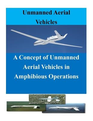 A Concept of Unmanned Aerial Vehicles in Amphibious Operations by Penny Hill Press Inc