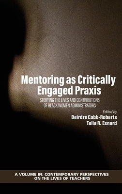 Mentoring as Critically Engaged Praxis: Storying the Lives and Contributions of Black Women Administrators by Cobb-Roberts, Deirdre
