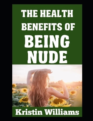 The Health Benefits of Being Nude by Williams, Kristin