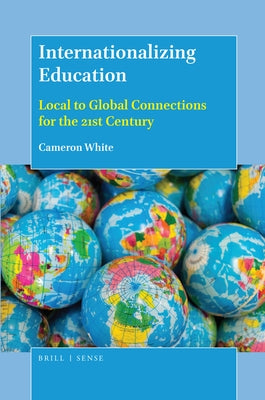 Internationalizing Education: Local to Global Connections for the 21st Century by White, Cameron