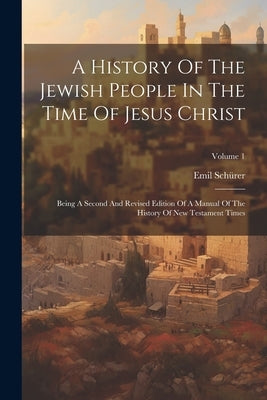 A History Of The Jewish People In The Time Of Jesus Christ: Being A Second And Revised Edition Of A Manual Of The History Of New Testament Times; Volu by Schürer, Emil