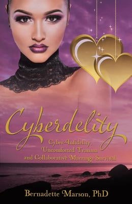 Cyberdelity: Cyber-Infidelity, Uncomforted Trauma and Collaborative Marriage Survival by Marson, Bernadette