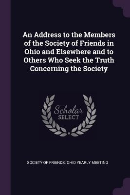 An Address to the Members of the Society of Friends in Ohio and Elsewhere and to Others Who Seek the Truth Concerning the Society by Society of Friends Ohio Yearly Meeting