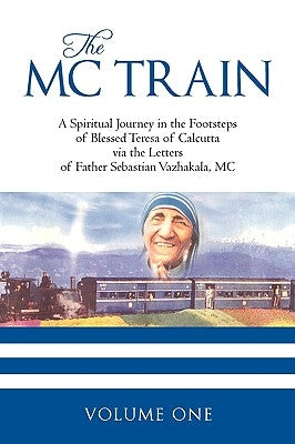 The MC Train: A Spiritual Journey in the Footsteps of Blessed Teresa of Calcutta via the Letters of Father Sebastian Vazhakala, MC - by Susie Aki