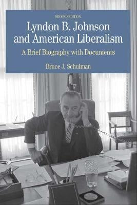 Lyndon B. Johnson and American Liberalism: A Brief Biography with Documents by Schulman, Bruce