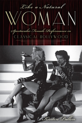 Like a Natural Woman: Spectacular Female Performance in Classical Hollywood by Pullen, Kirsten
