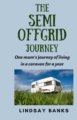 The Semi Offgrid Journey: One mum's journey to living in a caravan for a year by Banks, Lindsay