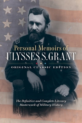 Personal Memoirs of Ulysses S. Grant (Original Classic Edition): The Definitive and Complete Literary Masterwork of Military History by Grant, Ulysses S.
