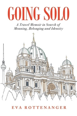 Going Solo: A Travel Memoir in Search of Meaning, Belonging and Identity by Rottenanger, Eva