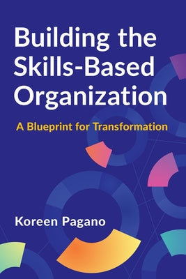 Building the Skills-Based Organization: A Blueprint for Transformation by Pagano, Koreen