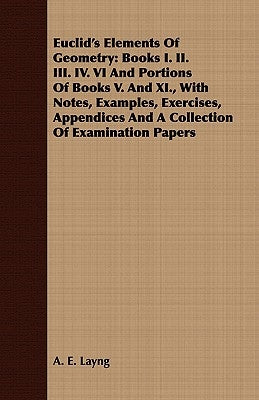 Euclid's Elements of Geometry: Books I. II. III. IV. VI and Portions of Books V. and XI., with Notes, Examples, Exercises, Appendices and a Collection by Layng, A. E.