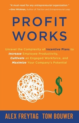 Profit Works: Unravel the Complexity of Incentive Plans to Increase Employee Productivity, Cultivate an Engaged Workforce, and Maxim by Freytag, Alex