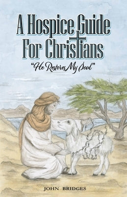 A Hospice Guide For Christians: He Restores My Soul by Bridges, John