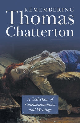 Remembering Thomas Chatterton: A Collection of Commemorations and Writings by Various
