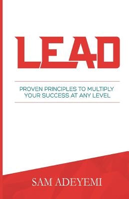 Lead: Proven Principles To Multiply Your Success At Any Level by Adeyemi, Sam