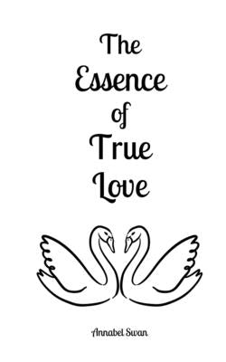The Essence of True Love by Swan, Annabel