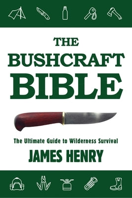 The Bushcraft Bible: The Ultimate Guide to Wilderness Survival by Henry, James