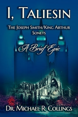 I, Taliesin: The Joseph Smith/King Arthur Sonets--A Brief Epic by Collings, Michael R.