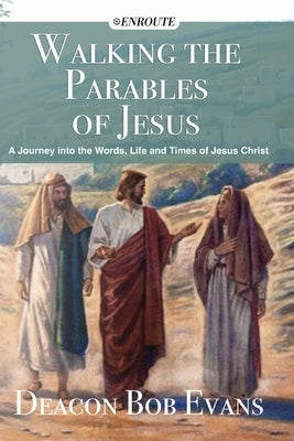 Walking the Parables of Jesus: A Journey into the Words, Life and Times of Jesus Christ by Evans, Bob E.