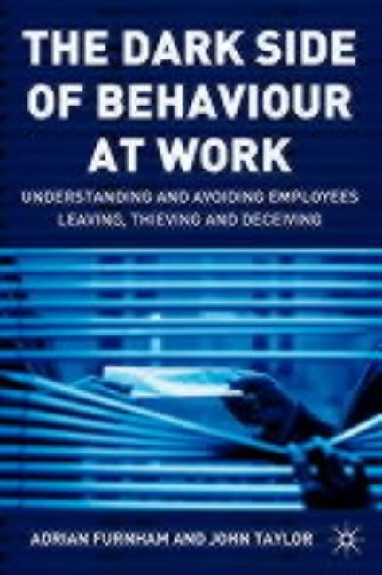 The Dark Side of Behaviour at Work: Understanding and Avoiding Employees Leaving, Thieving and Deceiving by Furnham, A.