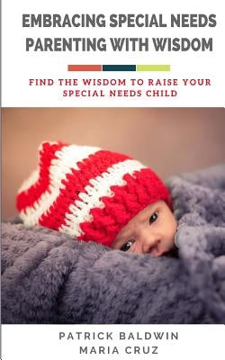 Embracing Special Needs Parenting With Wisdom: Find the Wisdom to Raise Your Special Needs Child by Cruz, Maria