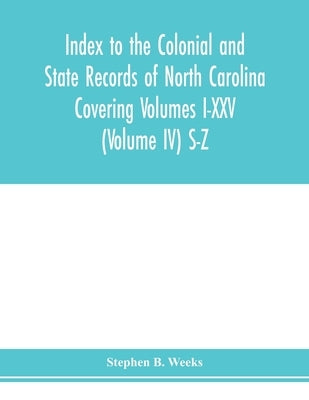 Index to the Colonial and State records of North Carolina Covering Volumes I-XXV (Volume IV) S-Z by B. Weeks, Stephen